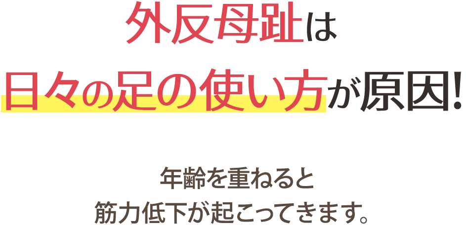 外反母趾は日々の足の使い方が原因!年齢を重ねると筋力低下が起こってきます。